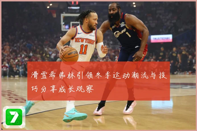 滑雪希弗林引领冬季运动潮流与技巧分享成长观察