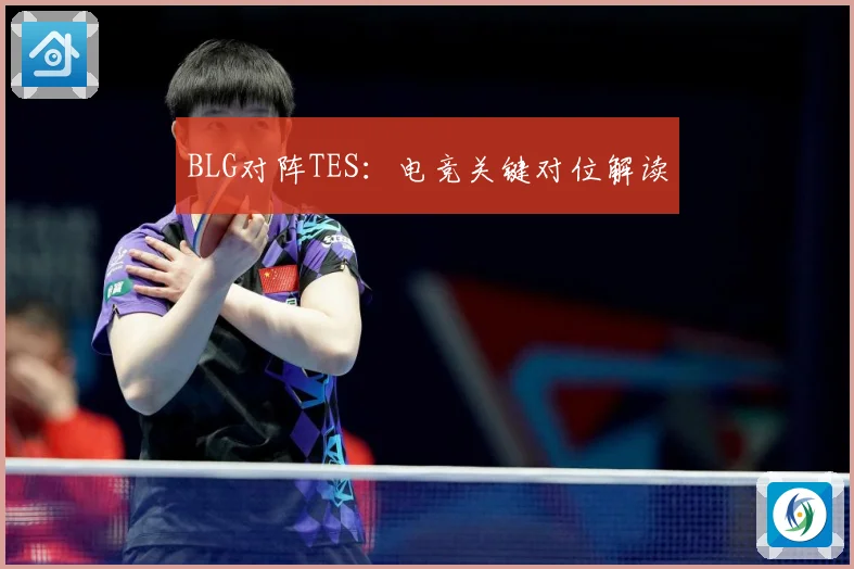 BLG对阵TES：电竞关键对位解读