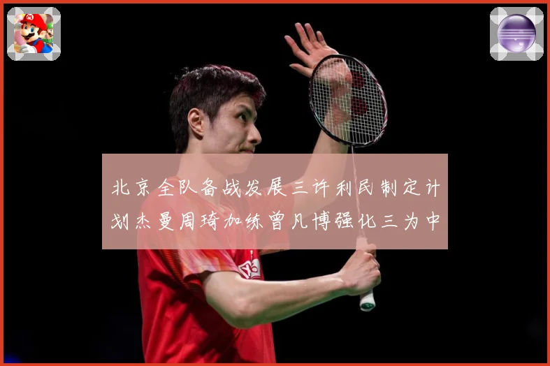 北京全队备战发展三许利民制定计划杰曼周琦加练曾凡博强化三为中心赛场复盘