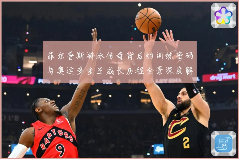 菲尔普斯游泳传奇背后的训练密码与奥运多金王成长历程全景深度解读