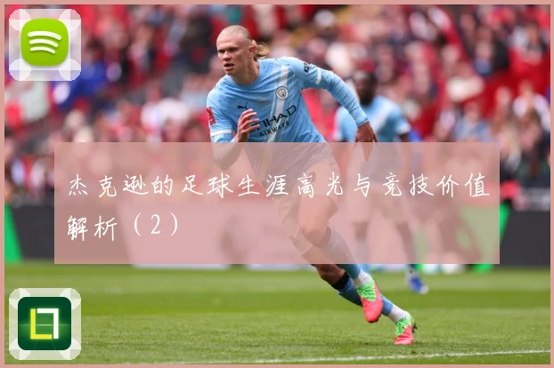杰克逊的足球生涯高光与竞技价值解析（2）
