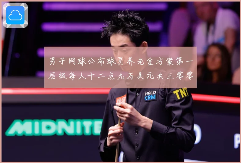 男子网球公布球员养老金方案第一层级每人十二点九万美元共三零零赛事前瞻