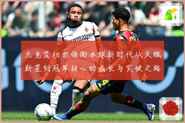 杰克艾切尔领衔冰球新时代从天赋新星到冠军核心的成长与突破之路