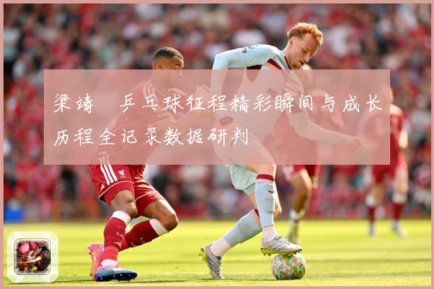 梁靖崑乒乓球征程精彩瞬间与成长历程全记录数据研判