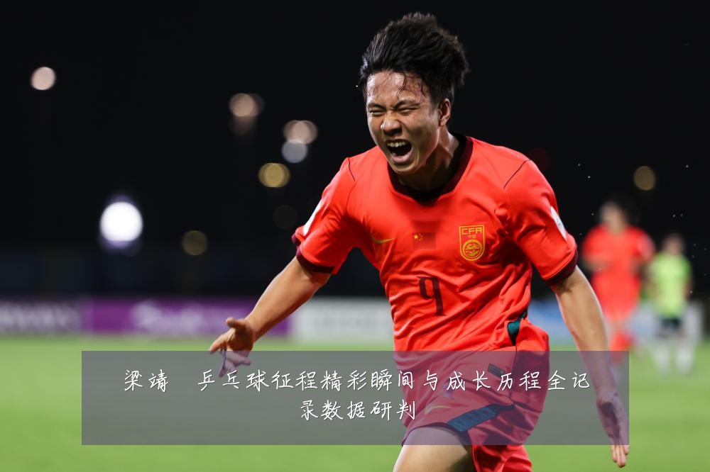 梁靖崑乒乓球征程精彩瞬间与成长历程全记录数据研判