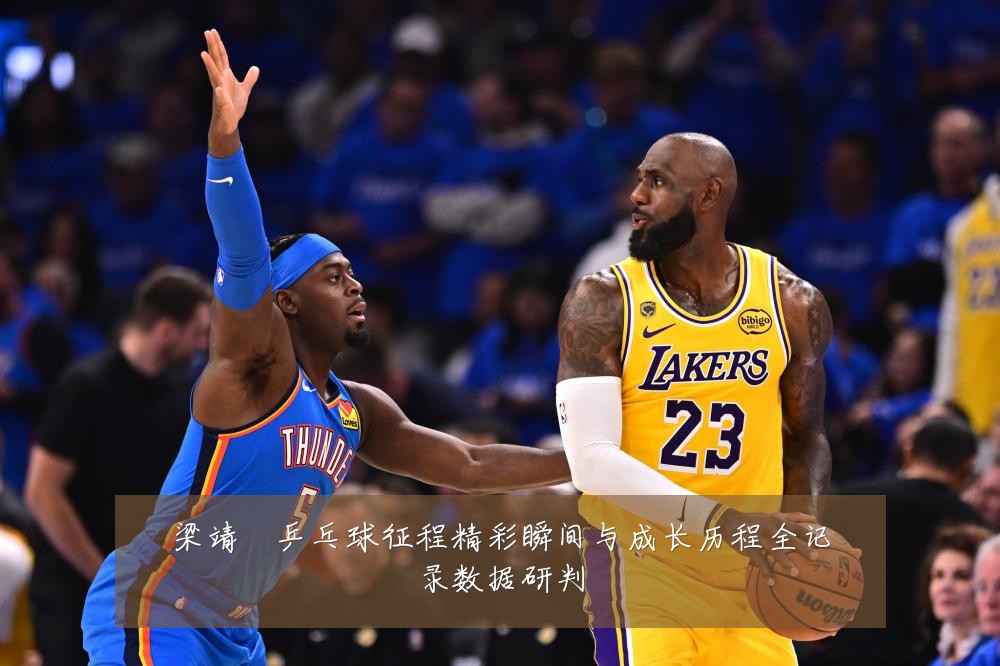 梁靖崑乒乓球征程精彩瞬间与成长历程全记录数据研判