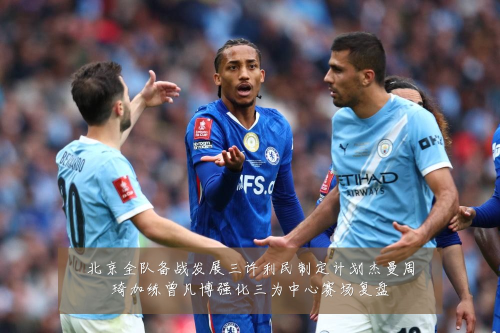 北京全队备战发展三许利民制定计划杰曼周琦加练曾凡博强化三为中心赛场复盘