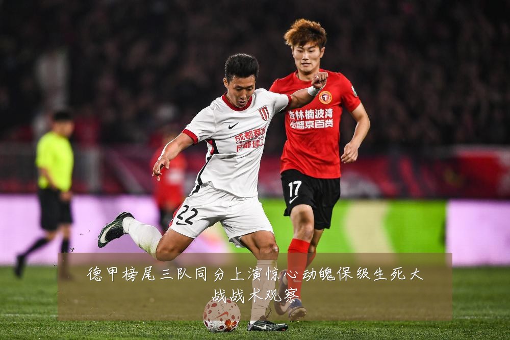 德甲榜尾三队同分上演惊心动魄保级生死大战战术观察