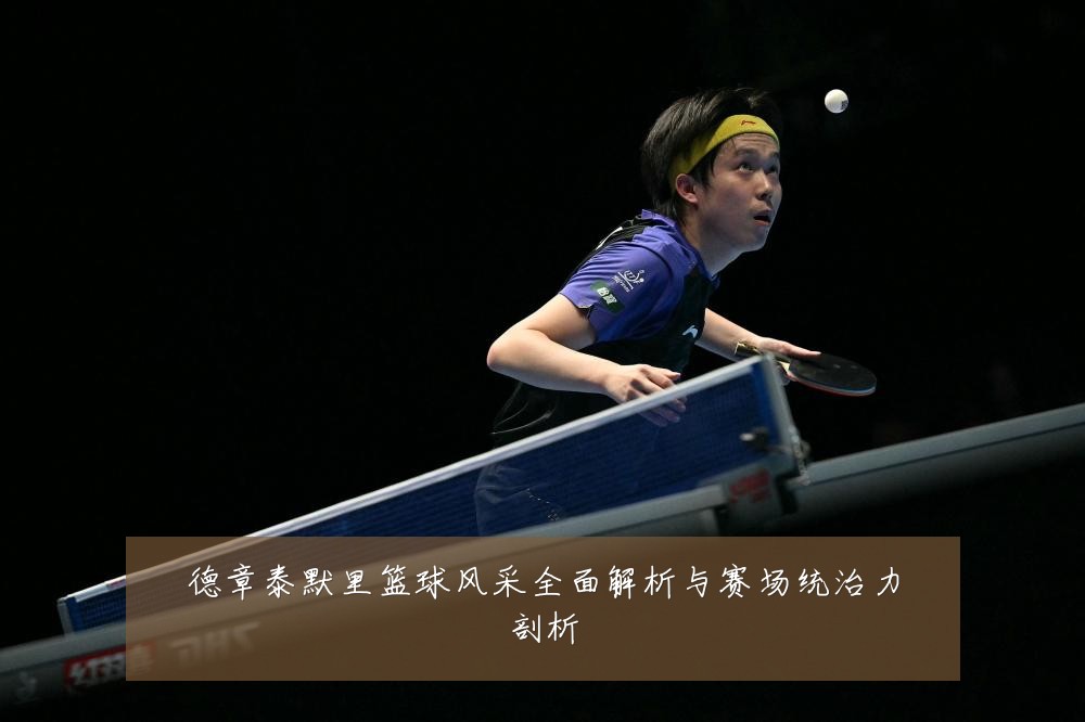 德章泰默里篮球风采全面解析与赛场统治力剖析