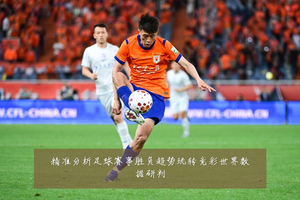 精准分析足球赛事胜负趋势玩转竞彩世界数据研判